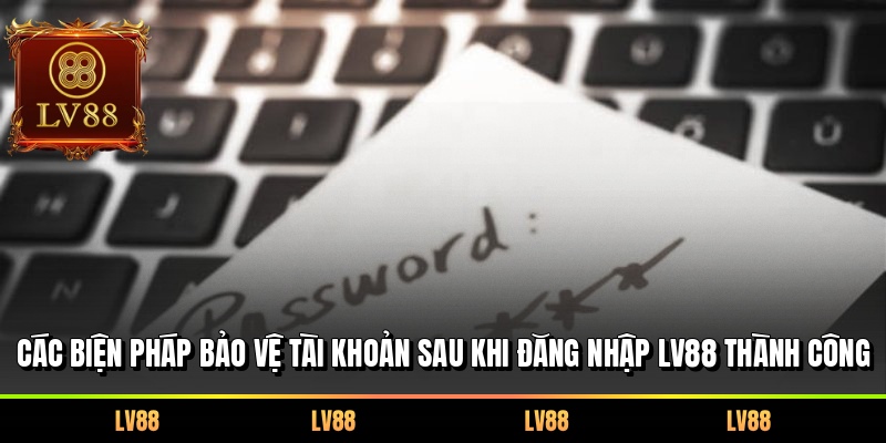 Các biện pháp bảo vệ tài khoản sau khi đăng nhập LV88 thành công