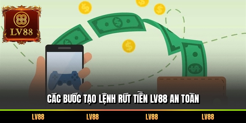 Các bước tạo lệnh rút tiền LV88 an toàn