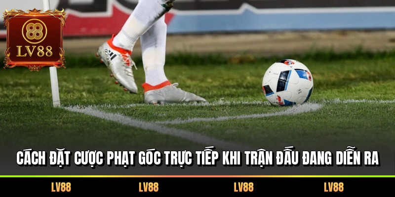 Cách đặt cược phạt góc trực tiếp khi trận đấu đang diễn ra