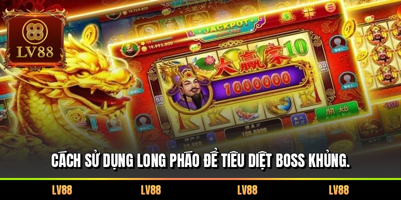 Cách sử dụng Long Pháo để tiêu diệt Boss khủng.