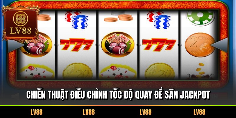 Chiến thuật điều chỉnh tốc độ quay để săn Jackpot 