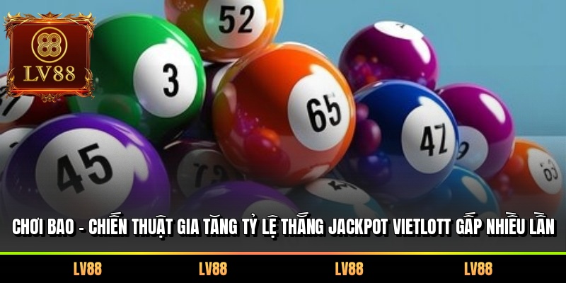Chơi Bao - Chiến thuật gia tăng tỷ lệ thắng Jackpot Vietlott gấp nhiều lần