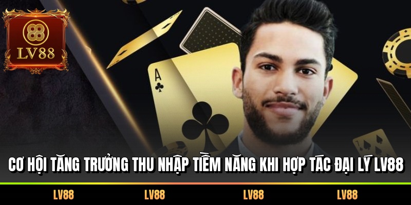 Cơ hội tăng trưởng thu nhập tiềm năng khi hợp tác đại lý LV88