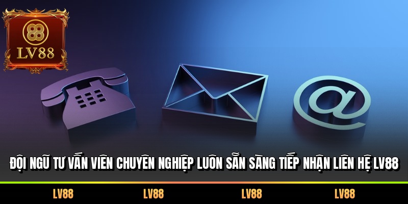 Đội ngũ tư vấn viên chuyên nghiệp luôn sẵn sàng tiếp nhận liên hệ LV88