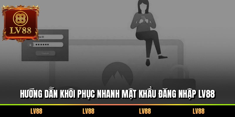 Hướng dẫn khôi phục nhanh mật khẩu đăng nhập LV88
