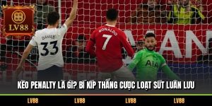 Kèo Penalty Là Gì? Bí Kíp Thắng Cược Loạt Sút Luân Lưu