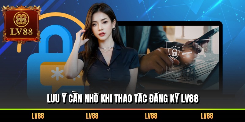 Lưu ý cần nhớ khi thao tác đăng ký LV88