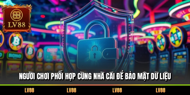 Người chơi phối hợp cùng nhà cái để bảo mật dữ liệu