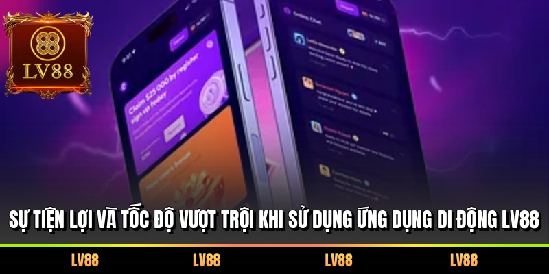 Sự tiện lợi và tốc độ vượt trội khi sử dụng ứng dụng di động LV88