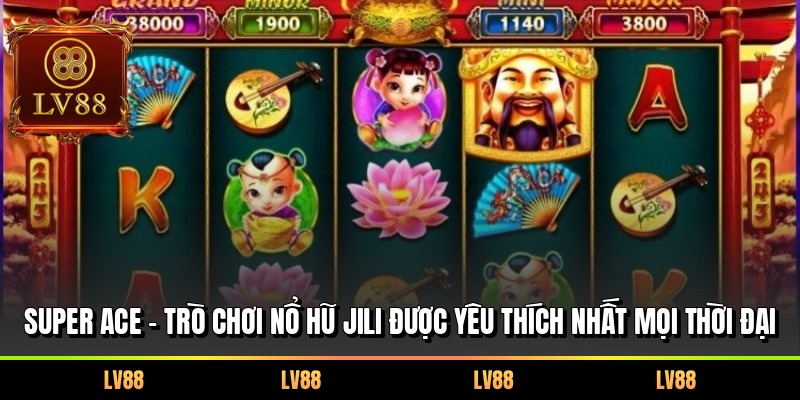 Super Ace - Trò chơi nổ hũ Jili được yêu thích nhất mọi thời đại