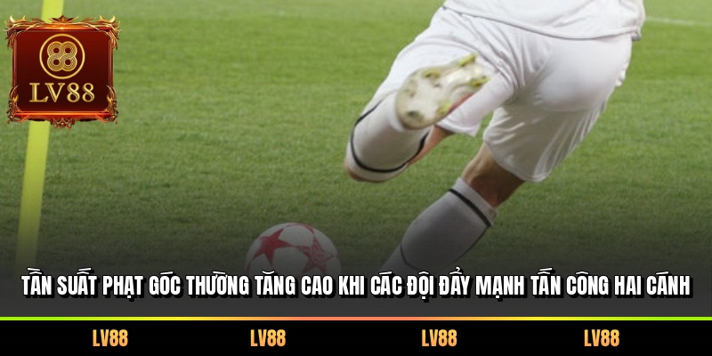 Tần suất phạt góc thường tăng cao khi các đội đẩy mạnh tấn công hai cánh