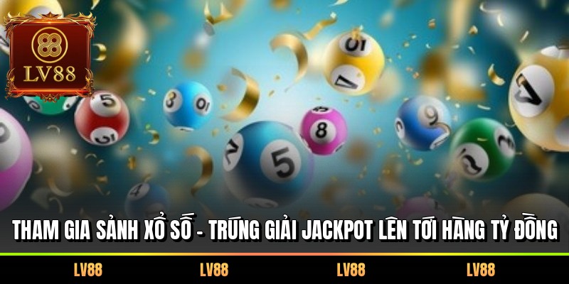 Tham gia sảnh xổ số – Trúng giải Jackpot lên tới hàng tỷ đồng