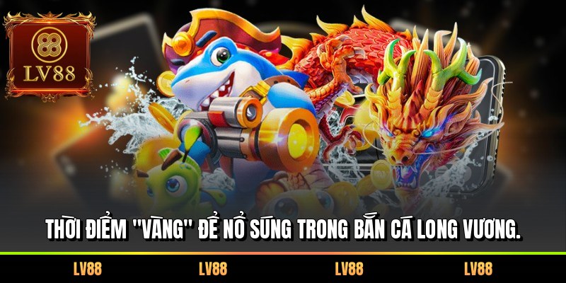 Thời điểm "vàng" để nổ súng trong Bắn cá Long Vương.