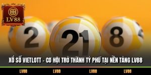 Xổ Số Vietlott – Cơ Hội Trở Thành Tỷ Phú Tại Nền Tảng LV88
